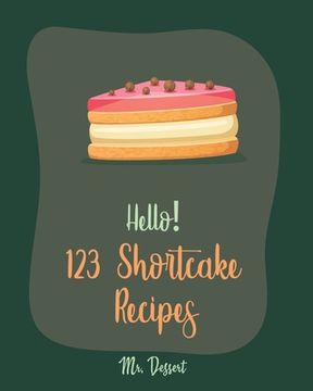 portada Hello! 123 Shortcake Recipes: Best Shortcake Cookbook Ever For Beginners [Peach Recipes, Rhubarb Recipes, Strawberry Shortcake Cookbook, White Choco