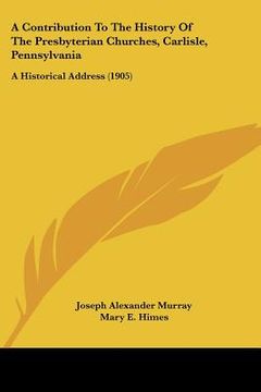 portada a contribution to the history of the presbyterian churches, carlisle, pennsylvania: a historical address (1905)