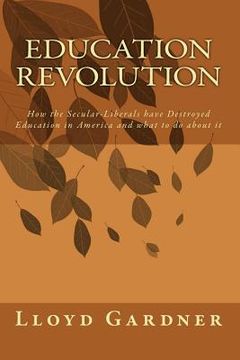 portada Education Revolution: How the Secular-Liberals have Destroyed Education in America and what to do about it (en Inglés)