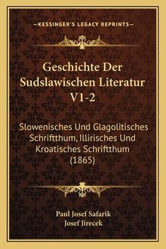 portada Geschichte Der Sudslawischen Literatur V1-2: Slowenisches Und Glagolitisches Schriftthum, Illirisches Und Kroatisches Schriftthum (1865) (en Alemán)