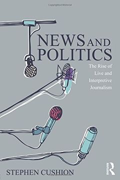portada News and Politics: The Rise of Live and Interpretive Journalism (Communication and Society)