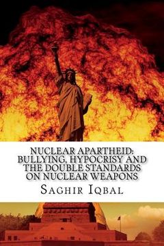 portada Nuclear Apartheid: Bullying, Hypocrisy and the Double Standards on Nuclear Weapons (in English)