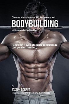 portada Diventare mentalmente resistente nel Bodybuilding utilizzando la meditazione: Raggiungi il tuo potenziale controllando i tuoi pensieri interiori