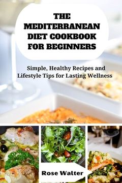 portada The Mediterranean Diet Cookbook for Beginners: Simple, Healthy Recipes and lifestyle Tips for Lasting Wellness (en Inglés)