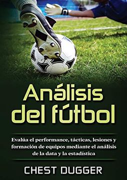 portada Análisis del Fútbol: Evalúa el Performance, Tácticas, Lesiones y Formación de Equipos Mediante el Análisis de la Data y la Estadística