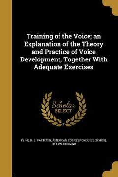portada Training of the Voice; an Explanation of the Theory and Practice of Voice Development, Together With Adequate Exercises (in English)