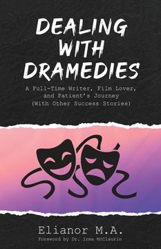 portada Dealing With Dramedies: A Full-Time Writer, Film Lover, and Patient'S Journey (With Other Success Stories) (en Inglés)