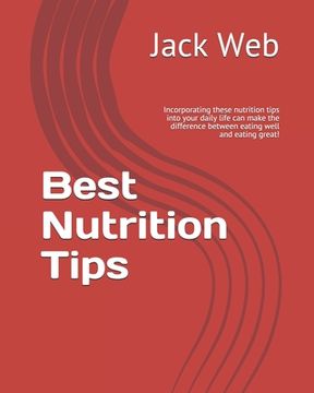 portada Best Nutrition Tips: Incorporating these nutrition tips into your daily life can make the difference between eating well and eating great! (en Inglés)