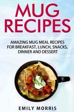 portada Mug Recipes: Amazing Mug Meal Recipes for Breakfast, Lunch, Snacks, Dinner and Dessert