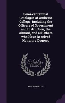 portada Semi-centennial Catalogue of Amherst College, Including the Officers of Government and Instruction, the Alumni, and all Others who Have Received Honor (en Inglés)