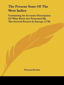 portada the present state of the west indies: containing an accurate description of what parts are possessed by the several powers in europe (1778) (en Inglés)