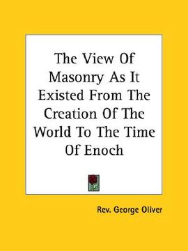 portada the view of masonry as it existed from the creation of the world to the time of enoch (en Inglés)
