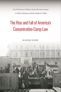 portada The Rise and Fall of America'S Concentration Camp Law: Civil Liberties Debates From the Internment to Mccarthyism and the Radical 1960S (Asian American History & Cultu) (en Inglés)