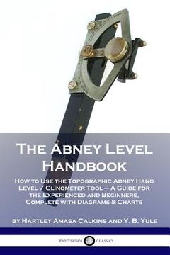 portada The Abney Level Handbook: How to Use the Topographic Abney Hand Level / Clinometer Tool - A Guide for the Experienced and Beginners, Complete wi (en Inglés)