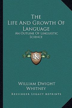 portada the life and growth of language: an outline of linguistic science (en Inglés)