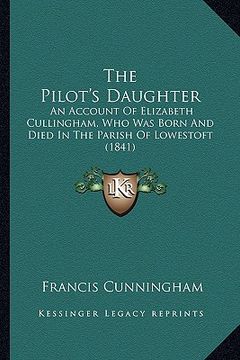 portada the pilot's daughter: an account of elizabeth cullingham, who was born and died in the parish of lowestoft (1841) (in English)