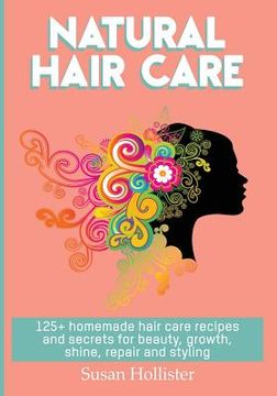portada Natural Hair Care: 125+ Homemade Hair Care Recipes And Secrets For Beauty, Growth, Shine, Repair and Styling (en Inglés)