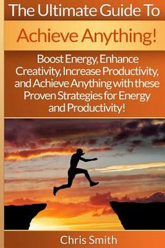 portada Achieve Anything - Chris Smith: Boost Energy, Enhance Creativity, Increase Productivity, And Achieve Anything With These Proven Strategies For Energy (en Inglés)