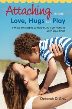 portada Attaching Through Love, Hugs and Play: Simple Strategies to Help Build Connections with Your Child