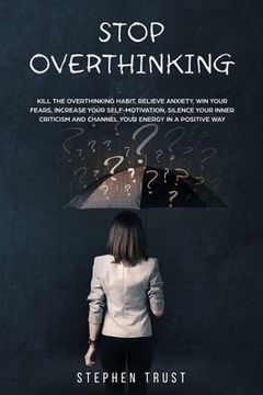 portada Stop Overthinking: Kill the overthinking habit, relieve anxiety win your fears, increase your self-motivation, silence your inner critici (in English)