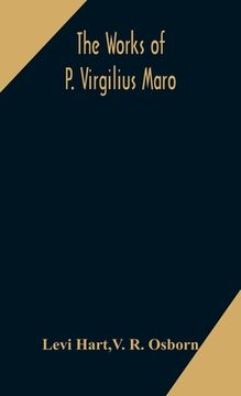 portada The works of P. Virgilius Maro: including the Aeneid, Bucolics and Georgics: with the original text reduced to the natural order of construction and i