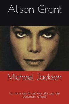 portada Michael Jackson: La Morte del Re del Pop Alla Luce Dei Documenti Ufficiali (en Italiano)
