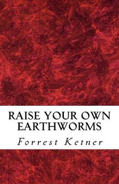 portada Raise Your Own Earthworms: Fresh Earthworms Make Your Plants Grow Larger, Catch Bigger Fish, Healthier Pet Food, and Put Cash in Your Pocket. (en Inglés)