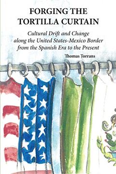 portada Forging the Tortilla Curtain: Cultural Drift and Change Along the United States-Mexico Border From the Spanish Conquest to the Present (en Inglés)