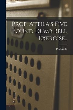 portada Prof. Attila's Five Pound Dumb Bell Exercise.. (en Inglés)