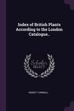 portada Index of British Plants According to the London Catalogue.. (en Inglés)