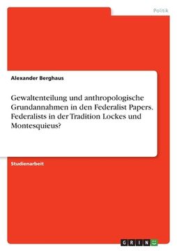portada Gewaltenteilung und anthropologische Grundannahmen in den Federalist Papers. Federalists in der Tradition Lockes und Montesquieus? (in German)