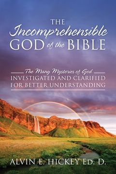 portada The Incomprehensible God of the Bible: The Many Mysteries of God Investigated and Clarified for Better Understanding (en Inglés)