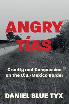 portada Angry Tías: Cruelty and Compassion on the U. S. -Mexico Border
