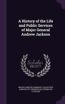 portada A History of the Life and Public Services of Major General Andrew Jackson (en Inglés)