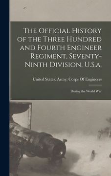 portada The Official History of the Three Hundred and Fourth Engineer Regiment, Seventy-Ninth Division, U.S.a.: During the World War (in English)