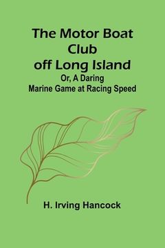 portada The Motor Boat Club off Long Island; Or, A Daring Marine Game at Racing Speed (en Inglés)