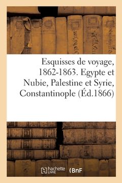 portada Esquisses de voyage, 1862-1863. Egypte et Nubie, Palestine et Syrie, Constantinople (en Francés)