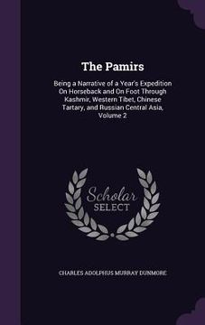 portada The Pamirs: Being a Narrative of a Year's Expedition On Horseback and On Foot Through Kashmir, Western Tibet, Chinese Tartary, and (en Inglés)