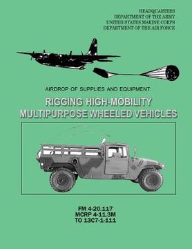 portada Airdrop of Supplies and Equipment: Rigging High-Mobility Multipurpose Wheeled Vehicles (HMMWV) (FM 4-20.117 / MCRP 4-11.3M / TO 13C7-1-111) (en Inglés)