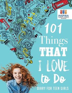 portada 101 Things That I Love to Do Diary for Teen Girls (en Inglés)