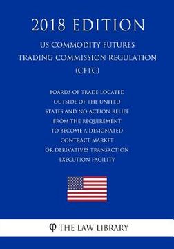 portada Boards of Trade Located Outside of the United States and No-Action Relief From the Requirement To Become a Designated Contract Market or Derivatives T (en Inglés)