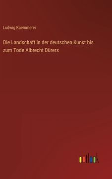portada Die Landschaft in der deutschen Kunst bis zum Tode Albrecht Dürers (en Alemán)