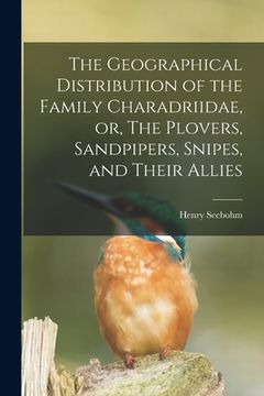 portada The Geographical Distribution of the Family Charadriidae, or, The Plovers, Sandpipers, Snipes, and Their Allies (en Inglés)