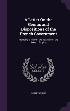 portada A Letter On the Genius and Dispositions of the French Government: Including a View of the Taxation of the French Empire