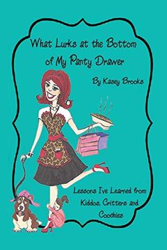 portada What Lurks at the Bottom of my Panty Drawer: Lessons I've Learned From Kiddos, Critters and Coochies (en Inglés)
