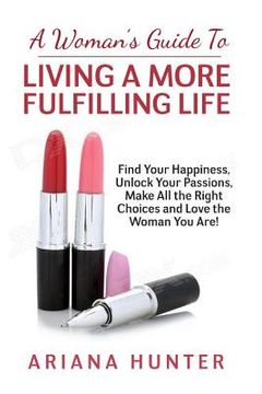 portada A Woman's Guide to Living a More Fulfilling Life: Find Your Happiness, Unlock Your Passions, Make All the Right Choices and Love the Woman You Are (en Inglés)