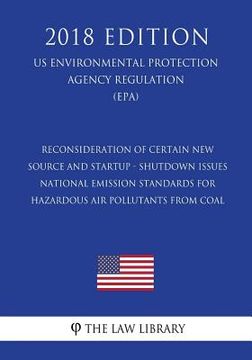 portada Reconsideration of Certain New Source and Startup - Shutdown Issues - National Emission Standards for Hazardous Air Pollutants From Coal (US Environme (en Inglés)