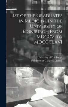 portada List of the Graduates in Medicine in the University of Edinburgh From MDCCV. to MDCCCLXVI [electronic Resource] (en Inglés)