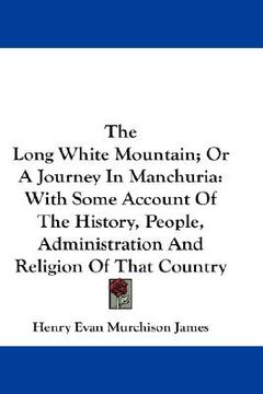 portada the long white mountain; or a journey in manchuria: with some account of the history, people, administration and religion of that country (en Inglés)