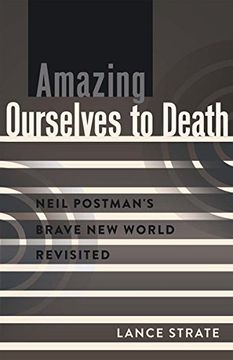 portada Amazing Ourselves to Death: Neil Postman's Brave New World Revisited (A Critical Introduction to Media and Communication Theory)
